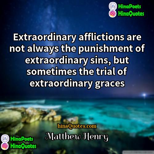 Matthew Henry Quotes | Extraordinary afflictions are not always the punishment